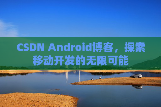 CSDN Android博客，探索移动开发的无限可能